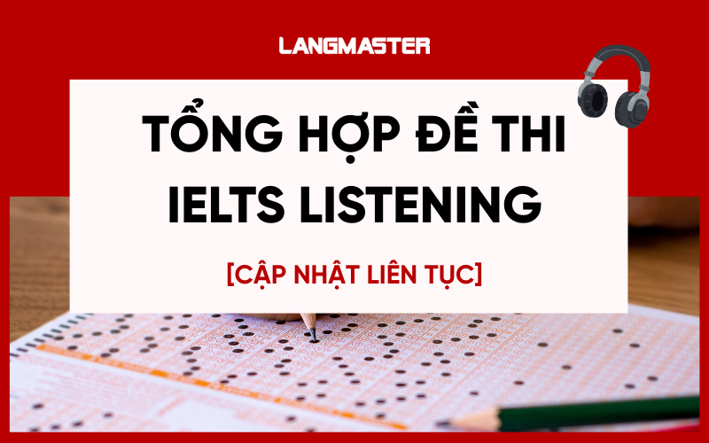 Tổng hợp đề thi IELTS Listening có đáp án [Cập nhật liên tục]